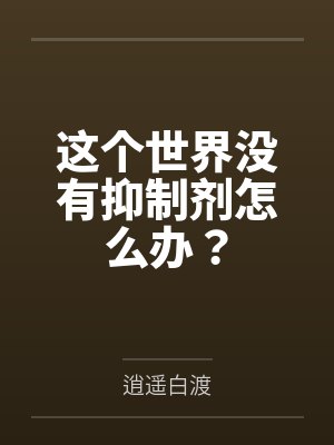 这个世界没有抑制剂怎么办? 这个世界没有抑制剂怎么办?