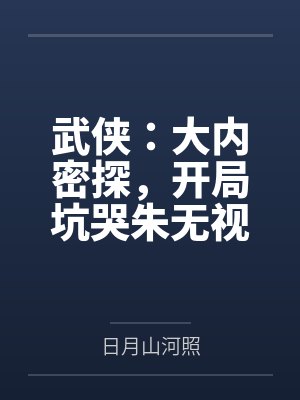 武侠:大内密探,开局坑哭朱无视 武侠:大内密探,开局坑哭朱无视