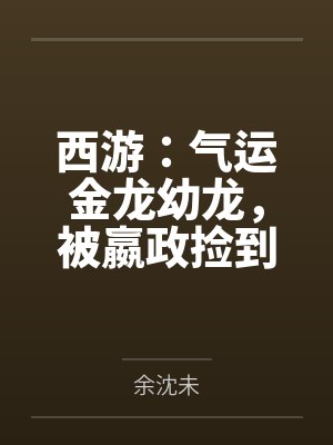 西游:气运金龙幼龙,被嬴政捡到 西游:气运金龙幼龙,被嬴政捡到