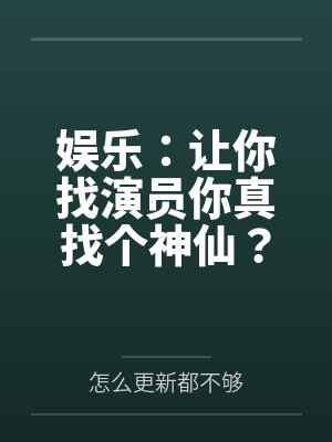 娱乐：让你找演员你真找个神仙？