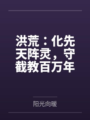 洪荒:化先天阵灵,守截教百万年 洪荒:化先天阵灵,守截教百万年
