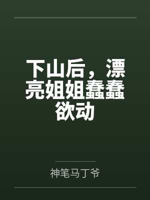 下山后,漂亮姐姐蠢蠢欲动 下山后,漂亮姐姐蠢蠢欲动