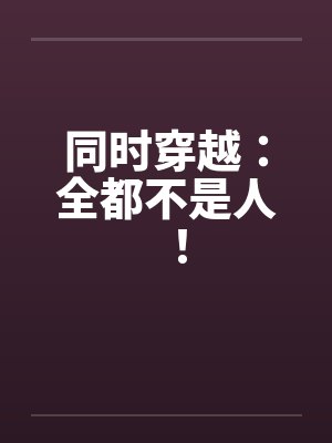 同时穿越：全都不是人！