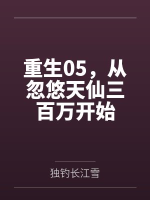 重生05,从忽悠天仙三百万开始 重生05,从忽悠天仙三百万开始