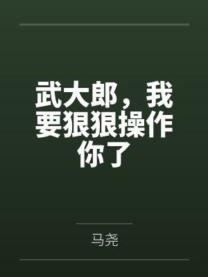 武大郎，我要狠狠操作你了