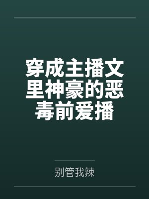 穿成主播文里的神豪的前爱播 穿成主播文里的神豪的前爱播