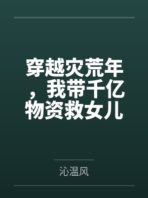 穿越灾荒年,我带千亿物资救女儿 穿越灾荒年,我带千亿物资救女儿