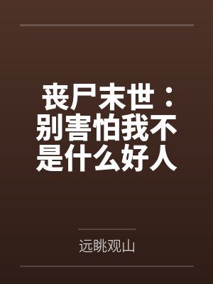 丧尸末世:别害怕我不是什么好人 丧尸末世:别害怕我不是什么好人