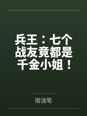 兵王:七个战友竟都是千金小姐! 兵王:七个战友竟都是千金小姐!