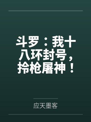 斗罗:我十八环封号,拎枪屠神! 斗罗:我十八环封号,拎枪屠神!