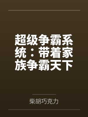 超级争霸系统:带着家族争霸天下 超级争霸系统:带着家族争霸天下