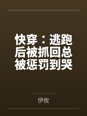 快穿:逃跑后被抓回总被惩罚到哭 快穿:逃跑后被抓回总被惩罚到哭