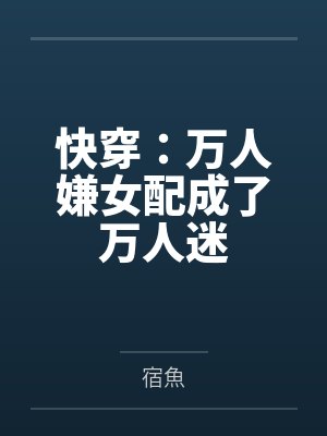 快穿:万人嫌女配成了万人迷 快穿:万人嫌女配成了万人迷