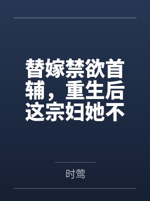 替嫁禁欲首辅,重生后这宗妇她不当了 替嫁禁欲首辅,重生后这宗妇她不当了