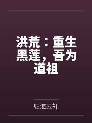 洪荒:重生黑莲,吾为道祖 洪荒:重生黑莲,吾为道祖