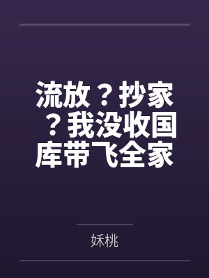 流放?抄家?我没收国库带飞全家 流放?抄家?我没收国库带飞全家