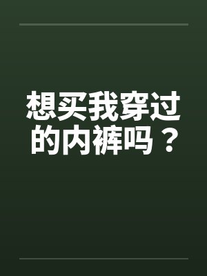 想买我穿过的内裤吗? 想买我穿过的内裤吗?