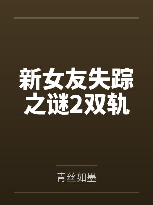 新女友失踪之谜2双轨 新女友失踪之谜2双轨