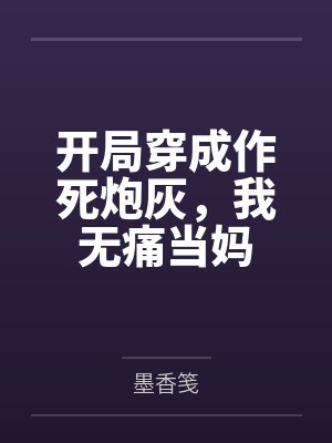 开局穿成作死炮灰,我无痛当妈 开局穿成作死炮灰,我无痛当妈