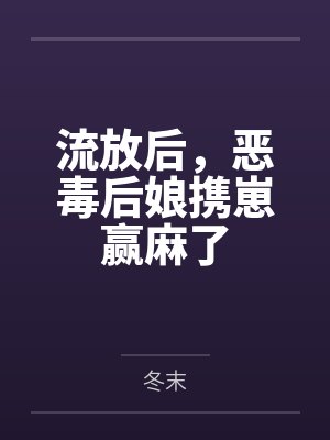 流放后,恶毒后娘携崽赢麻了 流放后,恶毒后娘携崽赢麻了