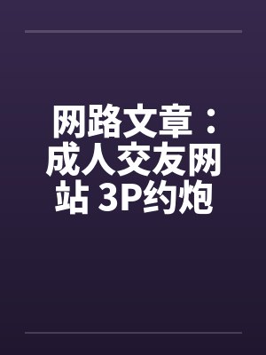 网路文章:成人交友网站 3P约炮经验谈 网路文章:成人交友网站 3P约炮经验谈