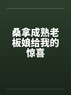 桑拿成熟老板娘给我的惊喜 桑拿成熟老板娘给我的惊喜