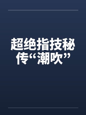 超绝指技秘传“潮吹” 超绝指技秘传“潮吹”