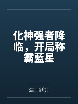 化神强者降临,开局称霸蓝星 化神强者降临,开局称霸蓝星