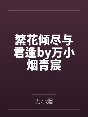 繁花倾尽与君逢by万小烟青宸 繁花倾尽与君逢by万小烟青宸