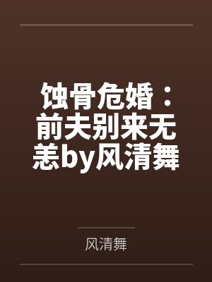 蚀骨危婚:前夫别来无恙by风清舞叶清 蚀骨危婚:前夫别来无恙by风清舞叶清