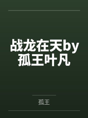 战龙在天by孤王叶凡 战龙在天by孤王叶凡