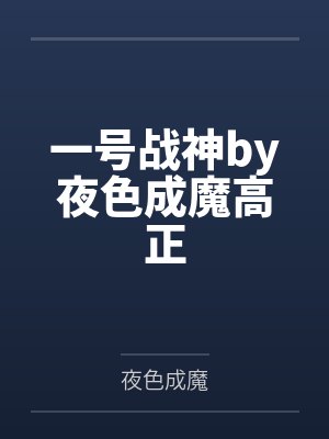 一号战神by夜色成魔高正 一号战神by夜色成魔高正