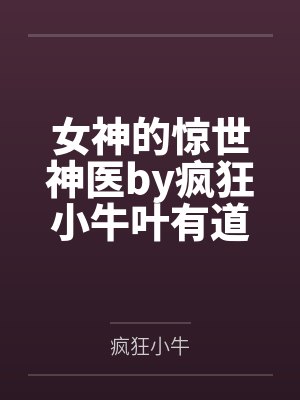 女神的惊世神医by疯狂小牛叶有道 女神的惊世神医by疯狂小牛叶有道