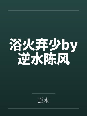 浴火弃少by逆水陈风 浴火弃少by逆水陈风
