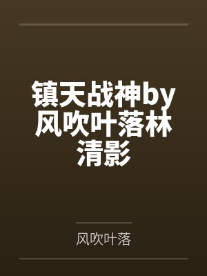 镇天战神by风吹叶落林清影 镇天战神by风吹叶落林清影