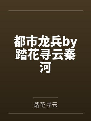 都市龙兵by踏花寻云秦河 都市龙兵by踏花寻云秦河