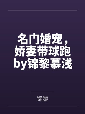 名门婚宠,娇妻带球跑by锦黎慕浅 名门婚宠,娇妻带球跑by锦黎慕浅