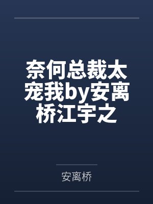 奈何总裁太宠我by安离桥江宇之 奈何总裁太宠我by安离桥江宇之
