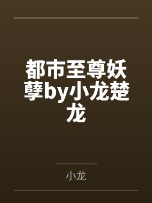 都市至尊妖孽by小龙楚龙 都市至尊妖孽by小龙楚龙