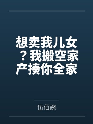 想卖我儿女?我搬空家产揍你全家 想卖我儿女?我搬空家产揍你全家