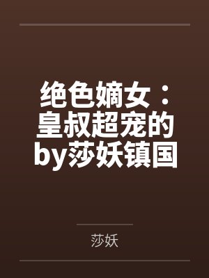 绝色嫡女:皇叔超宠的by莎妖镇国公 绝色嫡女:皇叔超宠的by莎妖镇国公