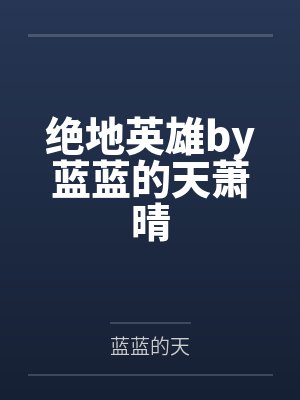 绝地英雄by蓝蓝的天萧晴 绝地英雄by蓝蓝的天萧晴