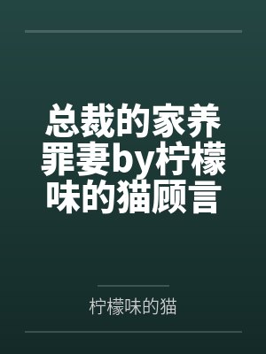 总裁的家养罪妻by柠檬味的猫顾言 总裁的家养罪妻by柠檬味的猫顾言
