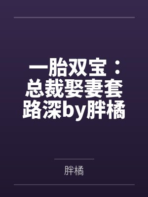 一胎双宝:总裁娶妻套路深by胖橘唐晓晓 一胎双宝:总裁娶妻套路深by胖橘唐晓晓