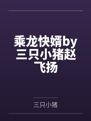 乘龙快婿by三只小猪赵飞扬 乘龙快婿by三只小猪赵飞扬