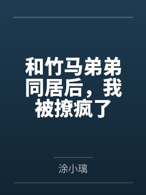 和竹马弟弟同居后,我被撩疯了 和竹马弟弟同居后,我被撩疯了