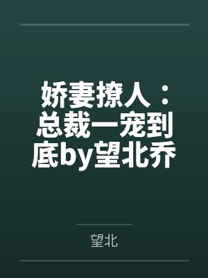 娇妻撩人:总裁一宠到底by望北乔诗语 娇妻撩人:总裁一宠到底by望北乔诗语