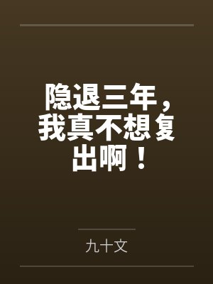隐退三年,我真不想复出啊! 隐退三年,我真不想复出啊!