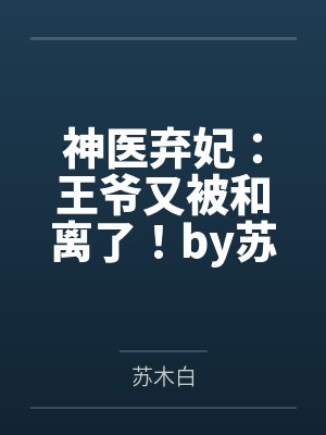 神医弃妃:王爷又被和离了!by苏木白穆玥璃 神医弃妃:王爷又被和离了!by苏木白穆玥璃