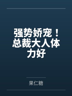 强势娇宠!总裁大人体力好 强势娇宠!总裁大人体力好